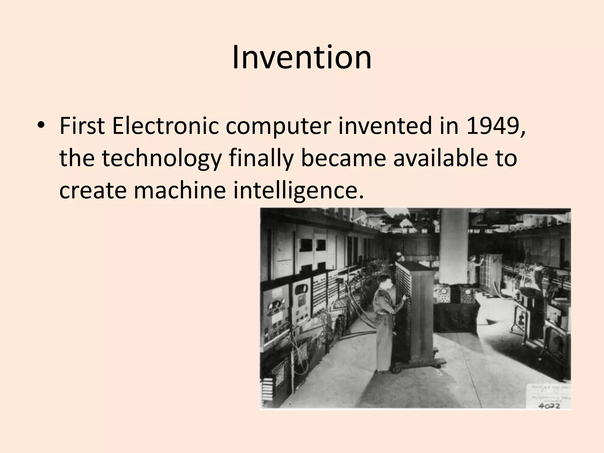 InventionFirst Electronic computer invented in 1949, the technology finally became available to create machine intelligence.