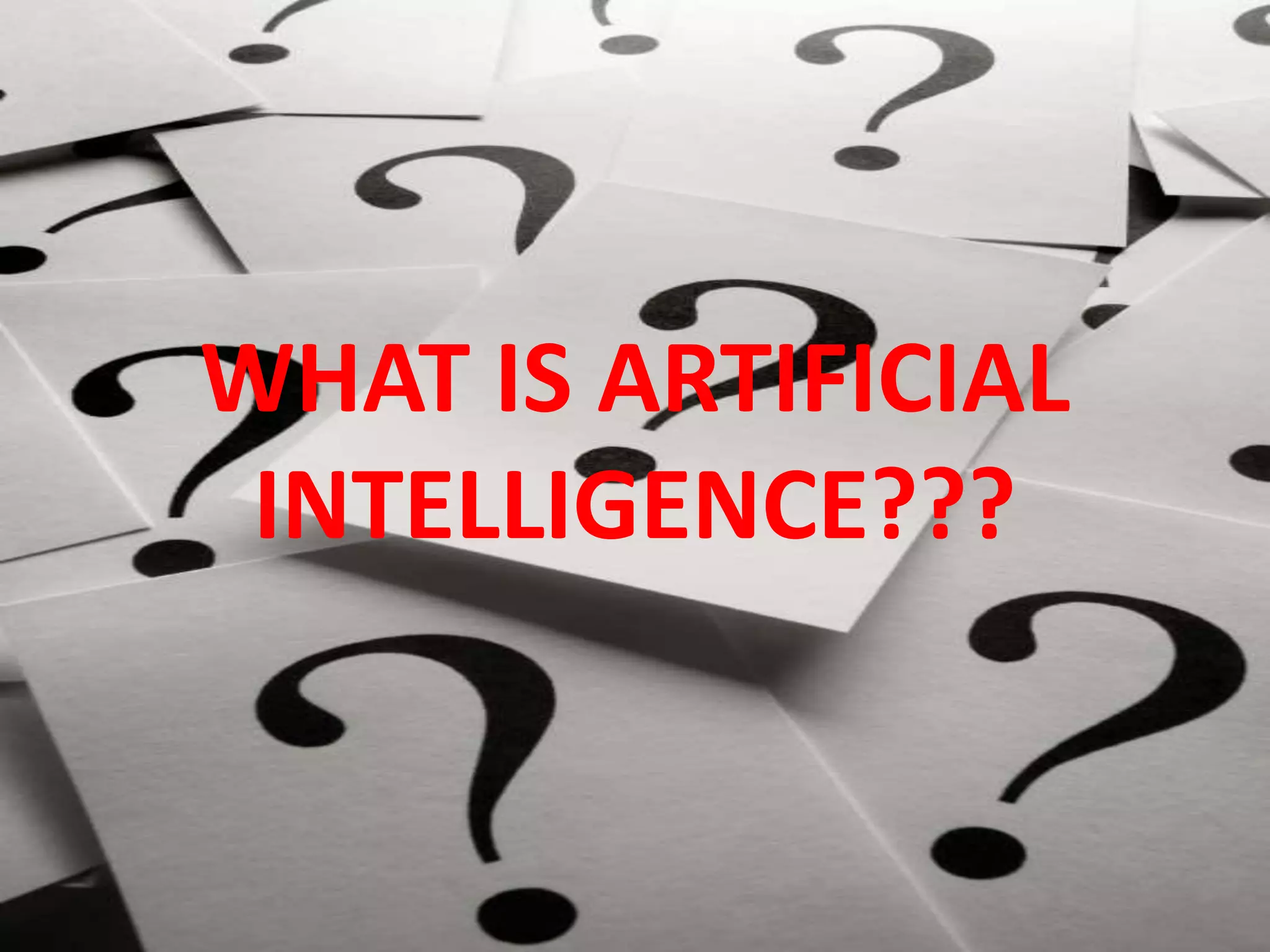 WHAT IS ARTIFICIAL
INTELLIGENCE???
 