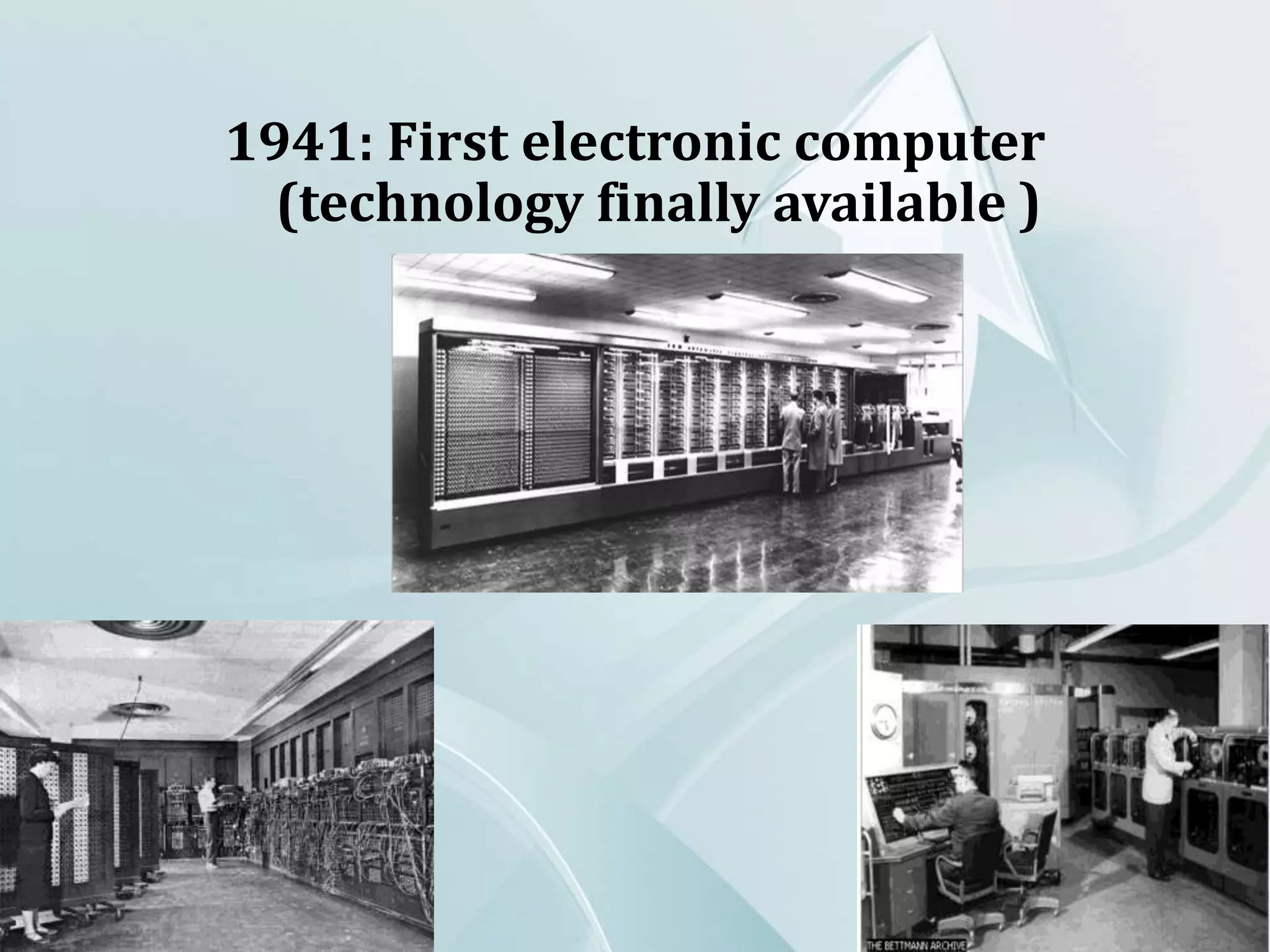 1941: First electronic computer
(technology finally available )
 
