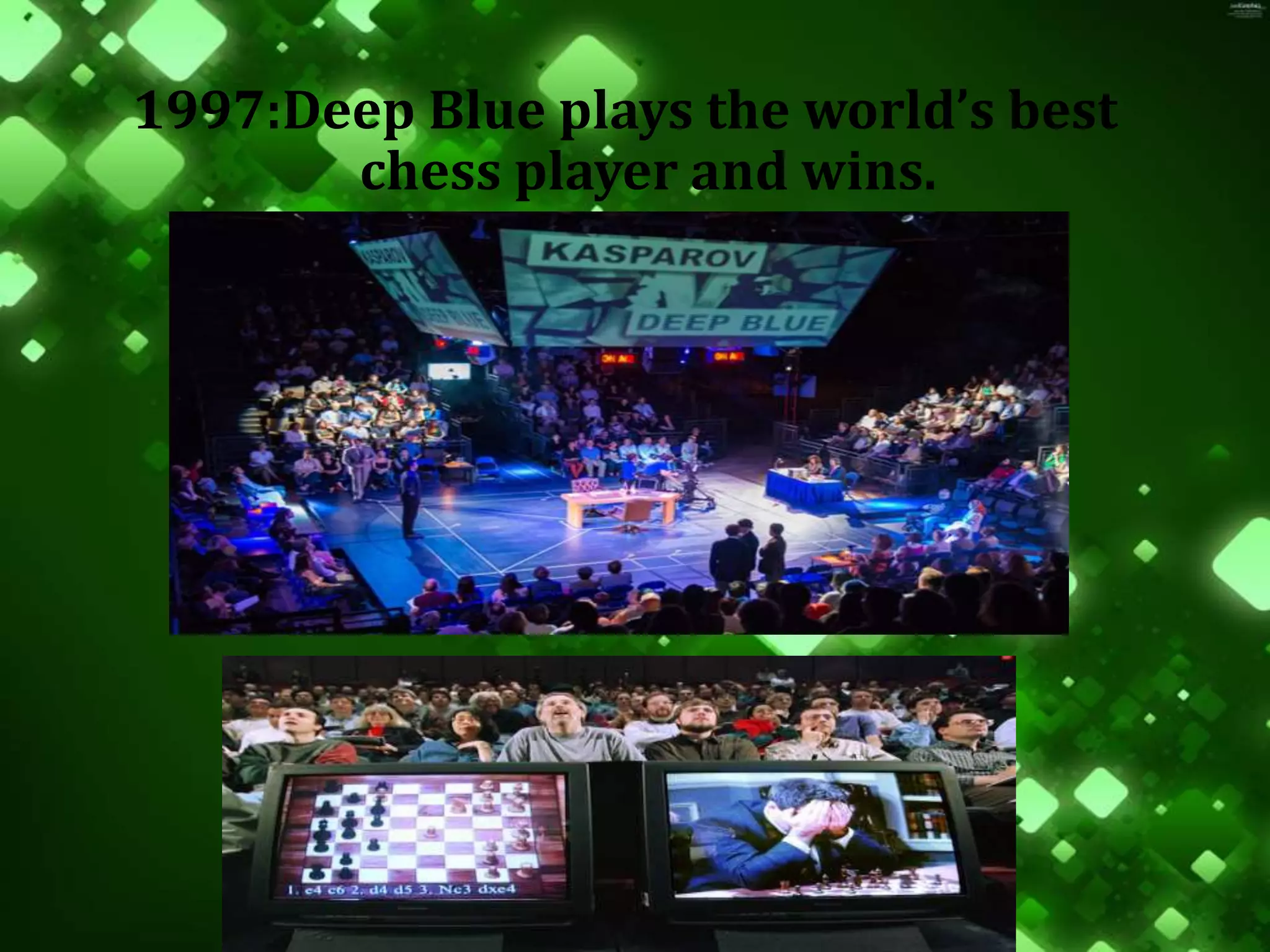 1997:Deep Blue plays the world’s best
chess player and wins.
 