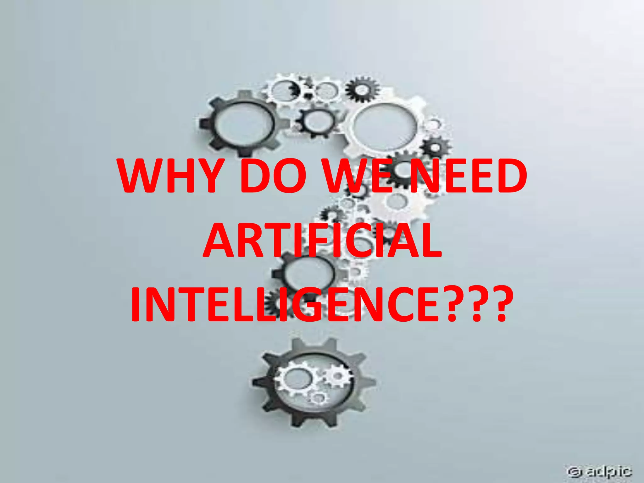 WHY DO WE NEED
ARTIFICIAL
INTELLIGENCE???
 