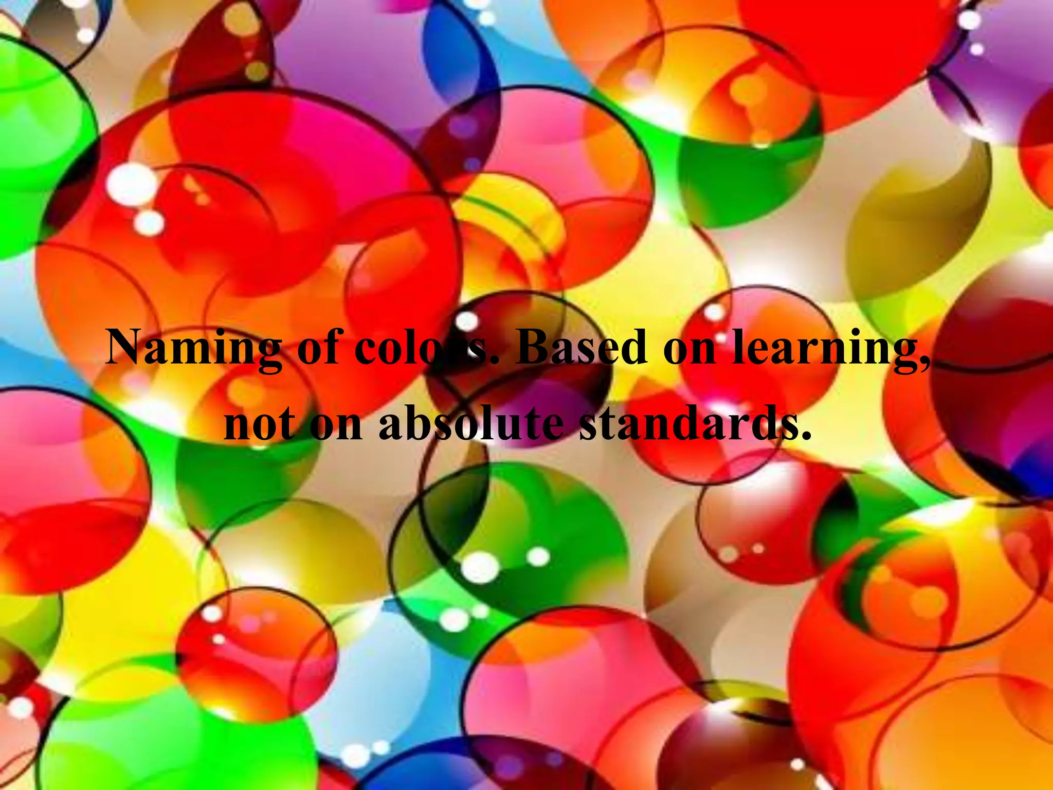 Naming of colors. Based on learning,
not on absolute standards.
 