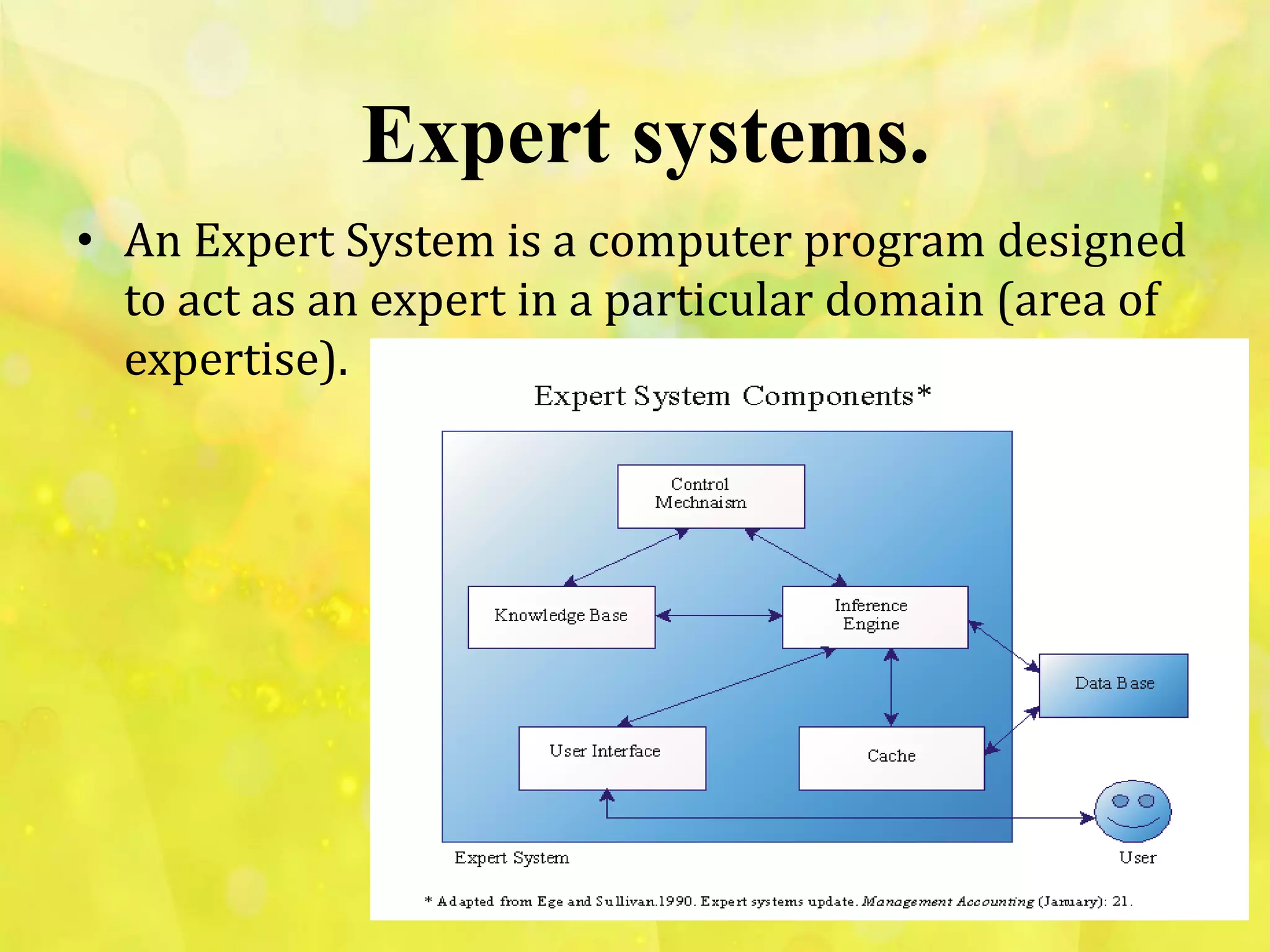 Expert systems.
• An Expert System is a computer program designed
to act as an expert in a particular domain (area of
expertise).
 