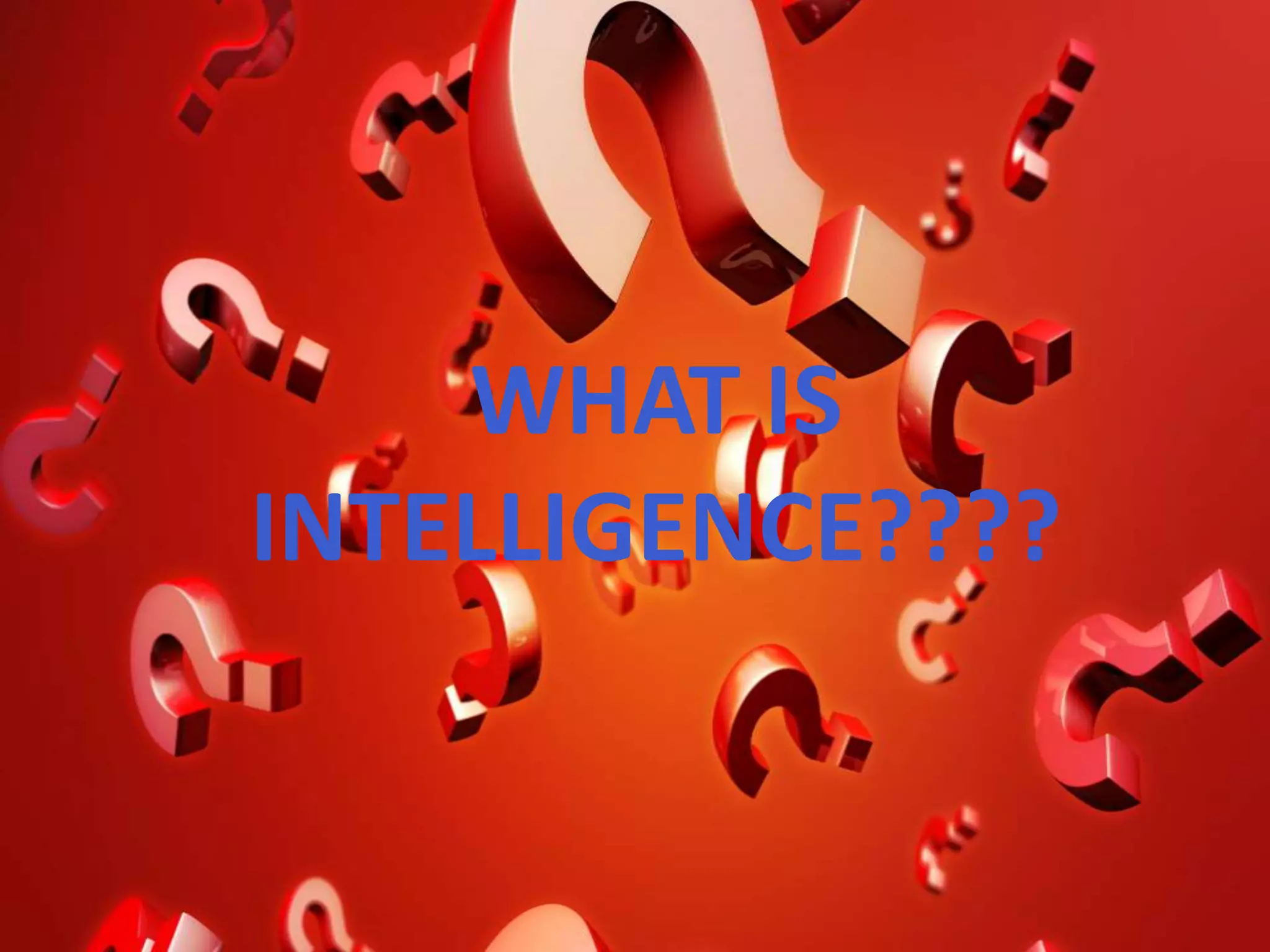 WHAT IS
INTELLIGENCE????
 