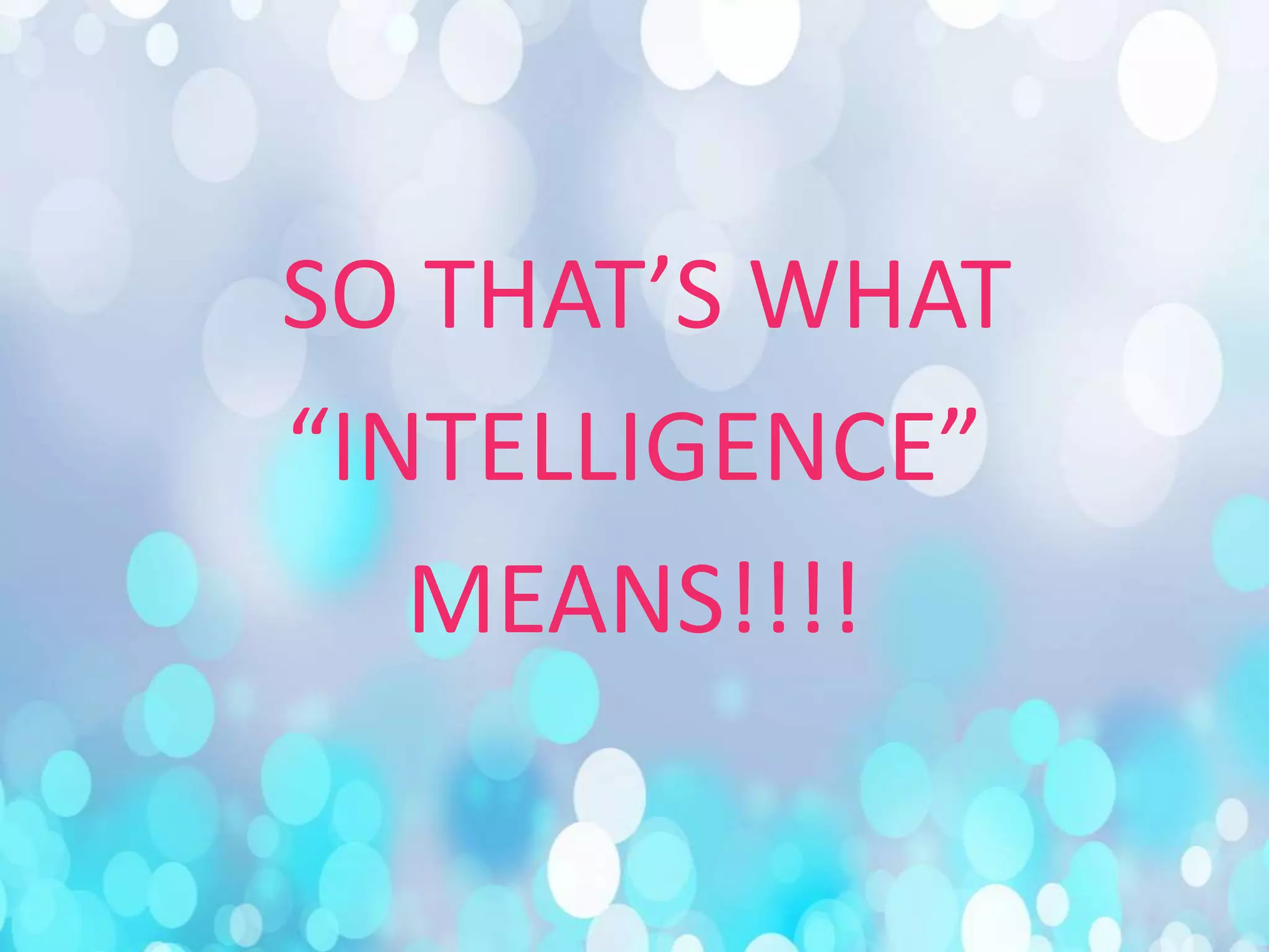SO THAT’S WHAT
“INTELLIGENCE”
MEANS!!!!
 