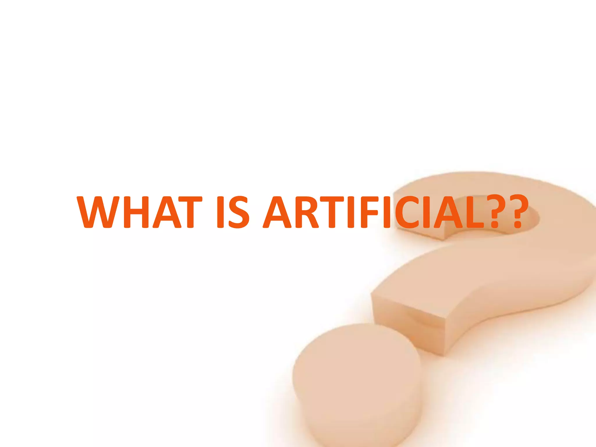 WHAT IS ARTIFICIAL??
 