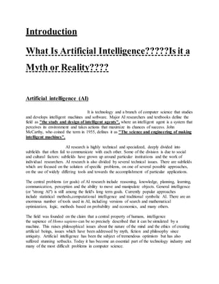 Introduction
What Is Artificial Intelligence?????Is it a
Myth or Reality????
Artificial intelligence (AI)
It is technology...
