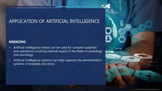APPLICATION OF ARTIFICIAL INTELLIGENCE
MEDICINE:
 Artificial intelligence robots can be used for complex surgeries
and op...