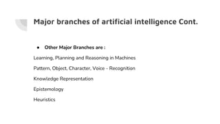 Major branches of artificial intelligence Cont.
● Other Major Branches are :
Learning, Planning and Reasoning in Machines
...