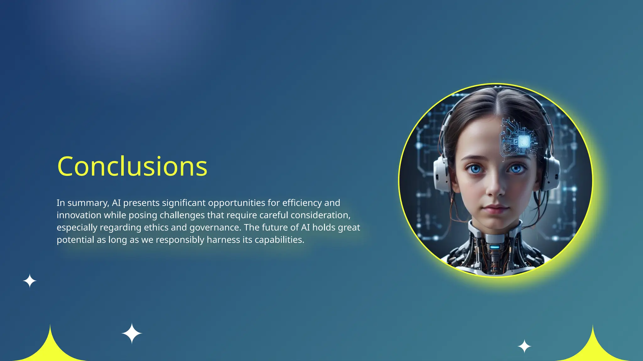 Conclusions
In summary, AI presents significant opportunities for efficiency and
innovation while posing challenges that require careful consideration,
especially regarding ethics and governance. The future of AI holds great
potential as long as we responsibly harness its capabilities.
 