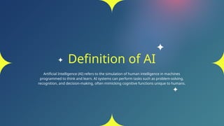 Definition of AI
Artificial Intelligence (AI) refers to the simulation of human intelligence in machines
programmed to think and learn. AI systems can perform tasks such as problem-solving,
recognition, and decision-making, often mimicking cognitive functions unique to humans.
 