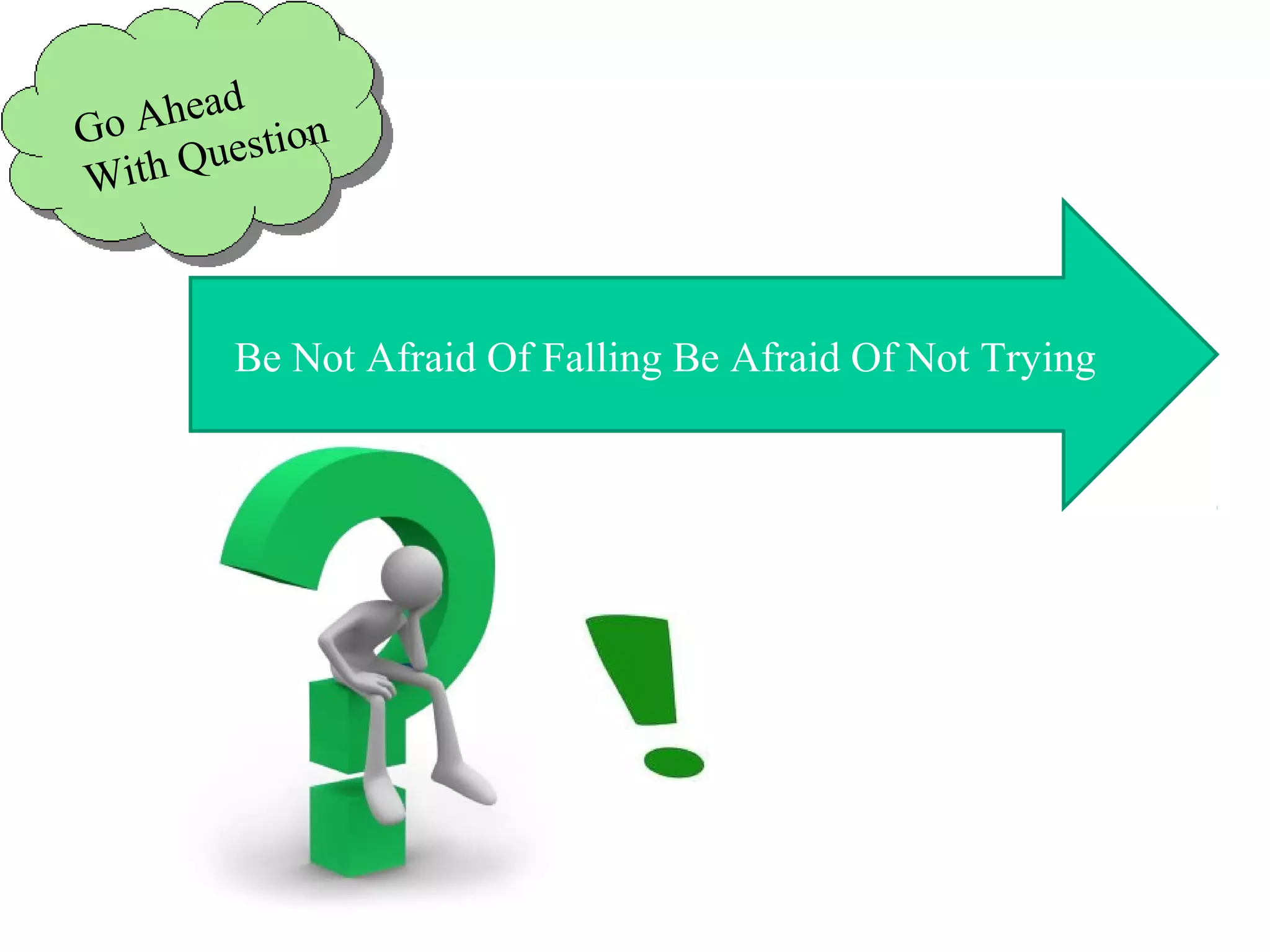 Be Not Afraid Of Falling Be Afraid Of Not Trying
Go Ahead
With Question
 