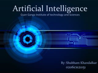 Artificial Intelligence
Gyan Ganga Institute of technology and Sciences
By: Shubham Khandalkar
0206cs121151
 
