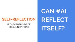 SELF-REFLECTION
IS THE OTHER SIDE OF
COMMUNICATIONS
CAN #AI
REFLECT
ITSELF?
 