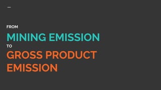 FROM
MINING EMISSION
TO
GROSS PRODUCT
EMISSION
 