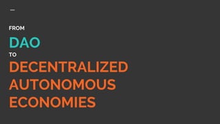 FROM
DAO
TO
DECENTRALIZED
AUTONOMOUS
ECONOMIES
 