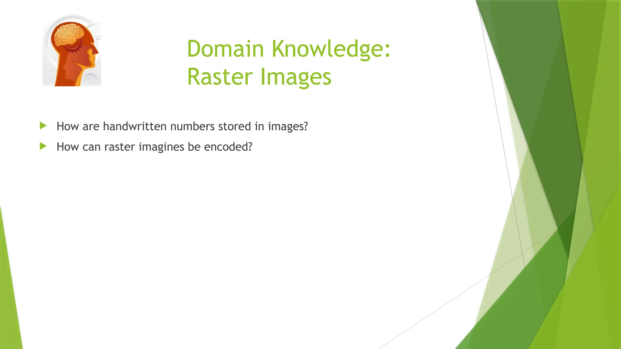 Domain Knowledge: Raster Images  How are handwritten numbers stored in images?  How can raster imagines be encoded? 