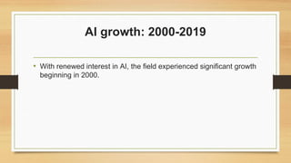 AI growth: 2000-2019
• With renewed interest in AI, the field experienced significant growth
beginning in 2000.
 