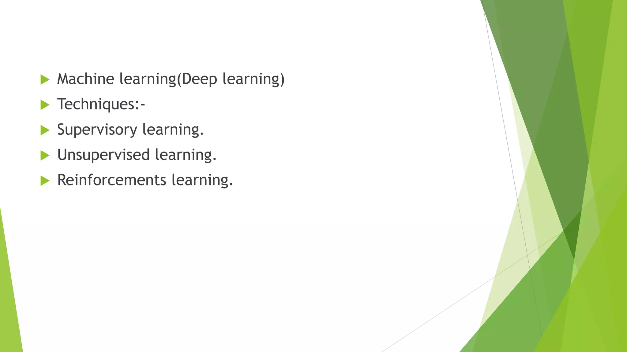  Machine learning(Deep learning)
 Techniques:-
 Supervisory learning.
 Unsupervised learning.
 Reinforcements learning.
 