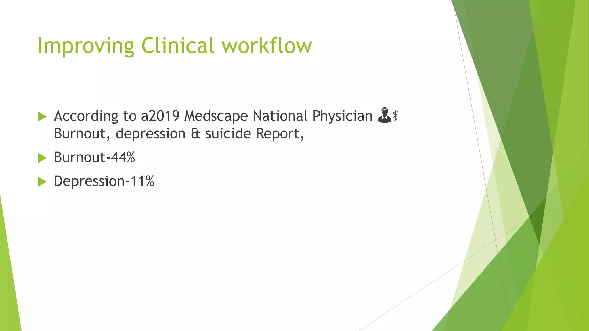 Improving Clinical workflow
 According to a2019 Medscape National Physician 👨⚕️
Burnout, depression & suicide Report,
 Burnout-44%
 Depression-11%
 
