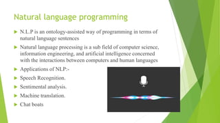 Natural language programming
 N.L.P is an ontology-assisted way of programming in terms of
natural language sentences
 N...