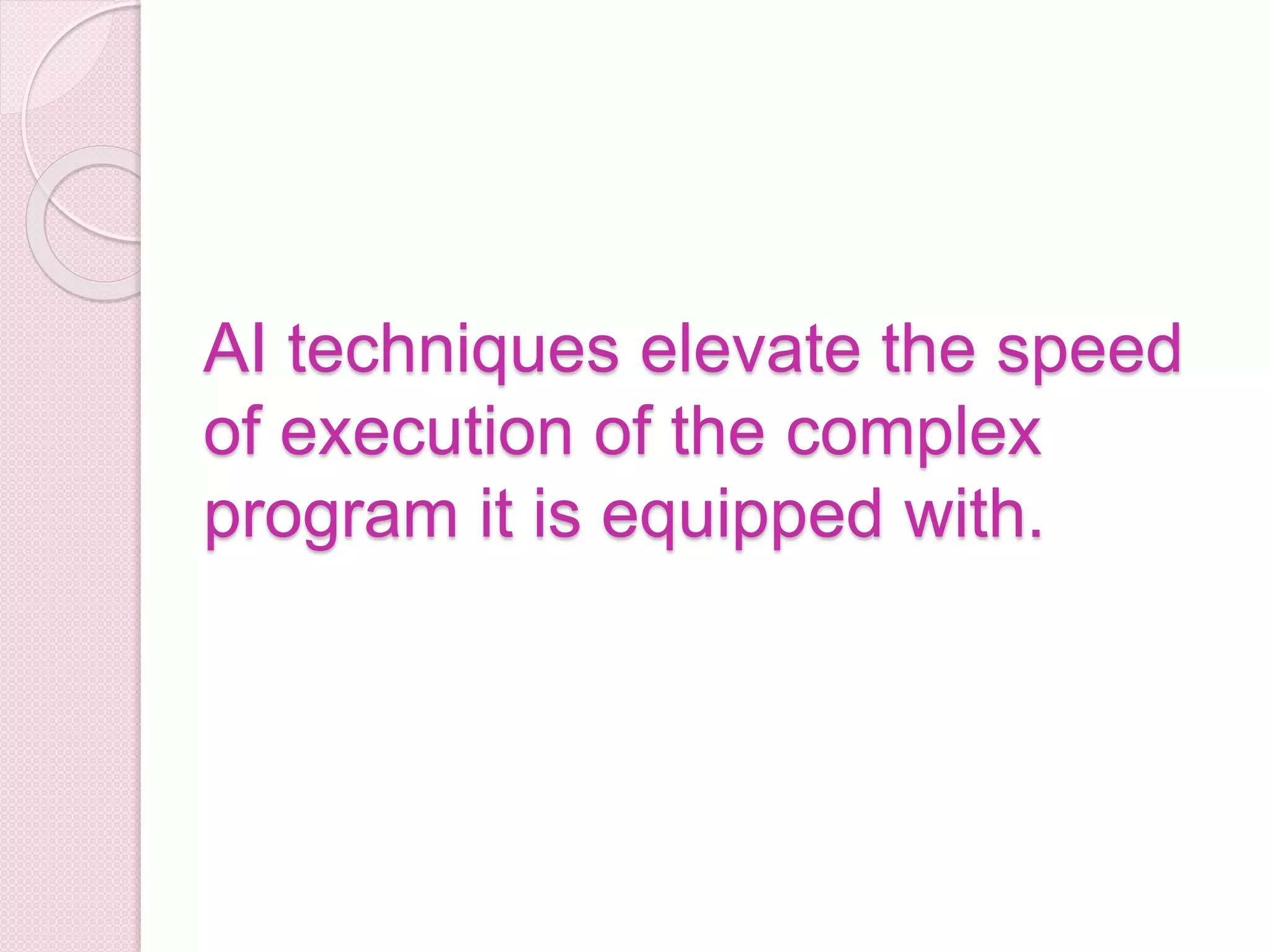 AI techniques elevate the speed
of execution of the complex
program it is equipped with.
 