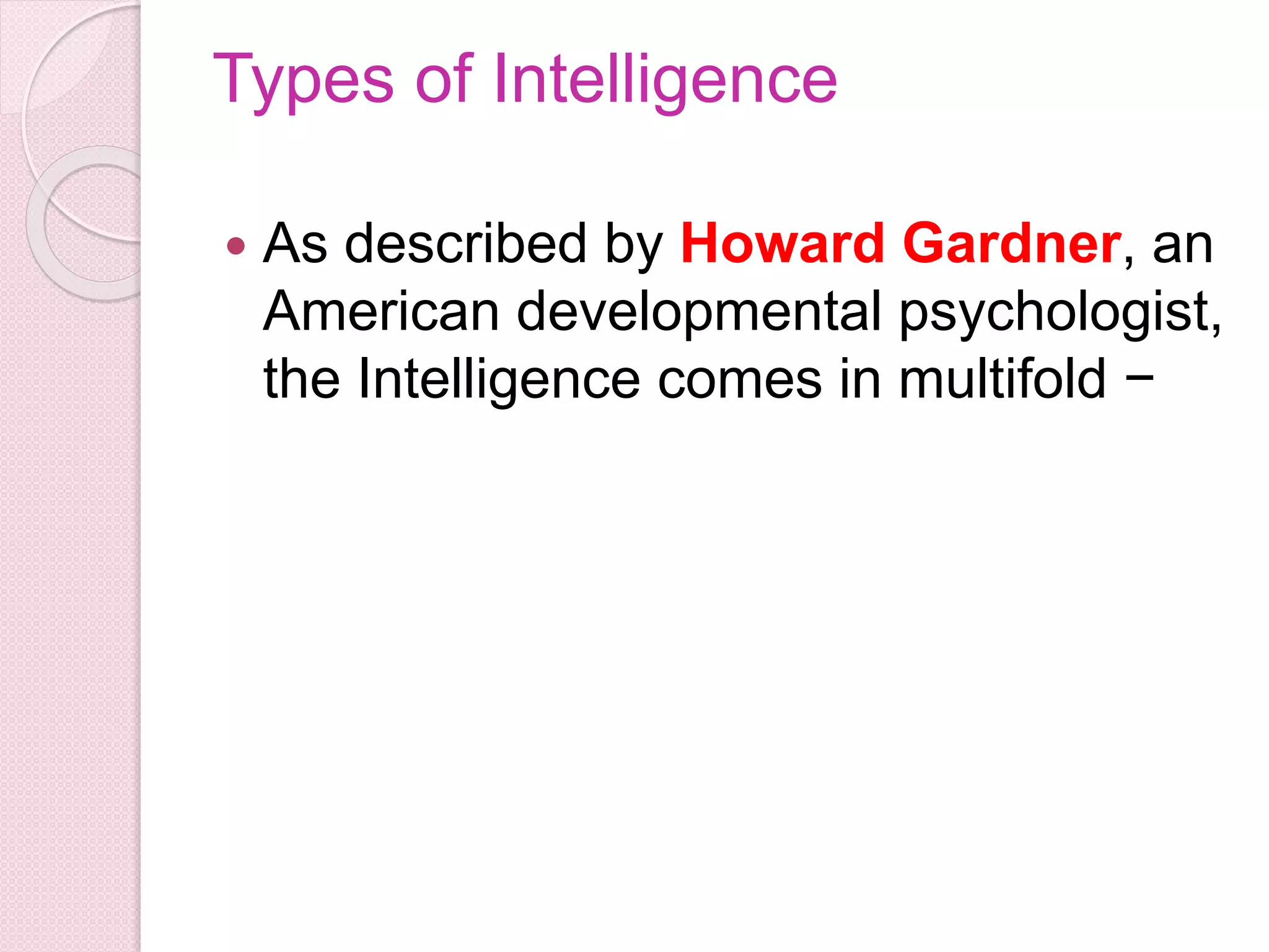 Types of Intelligence
 As described by Howard Gardner, an
American developmental psychologist,
the Intelligence comes in multifold −
 