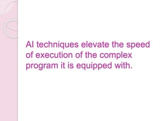 AI techniques elevate the speed
of execution of the complex
program it is equipped with.
 