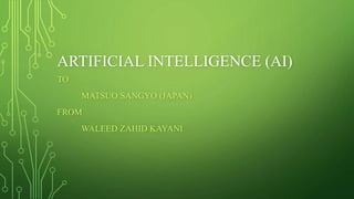 ARTIFICIAL INTELLIGENCE (AI)
TO
MATSUO SANGYO (JAPAN)
FROM
WALEED ZAHID KAYANI
 