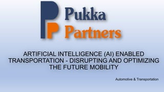 ARTIFICIAL INTELLIGENCE (AI) ENABLED
TRANSPORTATION - DISRUPTING AND OPTIMIZING
THE FUTURE MOBILITY
Automotive & Transportation
 