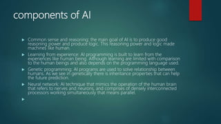 components of AI
 Common sense and reasoning: the main goal of AI is to produce good
reasoning power and produce logic. T...