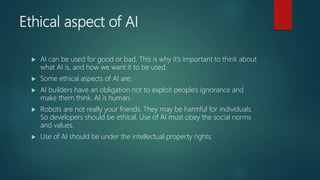 Ethical aspect of AI
 AI can be used for good or bad. This is why it's important to think about
what AI is, and how we wa...