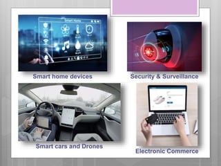 Security & Surveillance
Smart home devices
Electronic Commerce
Smart cars and Drones
 