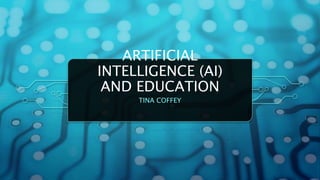 ARTIFICIAL
INTELLIGENCE (AI)
AND EDUCATION
TINA COFFEY
 
