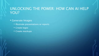 UNLOCKING THE POWER: HOW CAN AI HELP
YOU?
• Generate Images
• Illustrate presentations or reports
• Create logos
• Create mockups
 