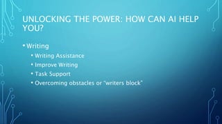 UNLOCKING THE POWER: HOW CAN AI HELP
YOU?
• Writing
• Writing Assistance
• Improve Writing
• Task Support
• Overcoming obstacles or “writers block”
 