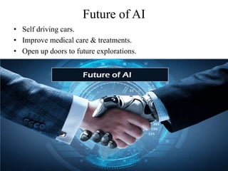 Future of AI
• Self driving cars.
• Improve medical care & treatments.
• Open up doors to future explorations.
 