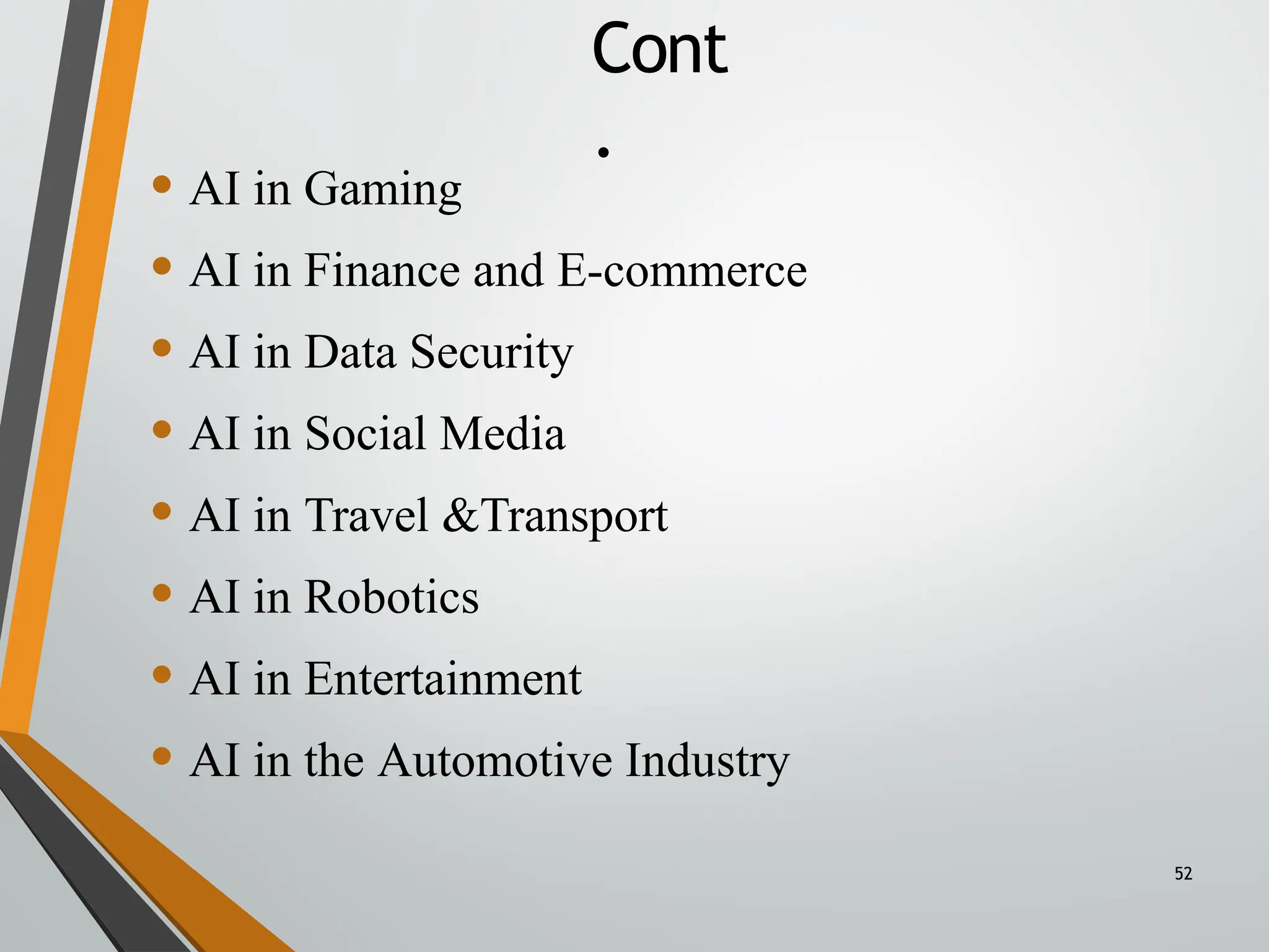• AI in Gaming
• AI in Finance and E-commerce
• AI in Data Security
• AI in Social Media
• AI in Travel &Transport
• AI in Robotics
• AI in Entertainment
• AI in the Automotive Industry
52
Cont
.
 