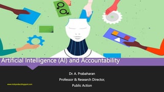 Artificial Intelligence (AI) and Accountability
Dr. A. Prabaharan
Professor & Research Director,
Public Action
www.indopraba.blogspot.com
 