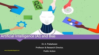 Artificial Intelligence (AI) and Bias
Dr. A. Prabaharan
Professor & Research Director,
Public Action
www.indopraba.blogspot.com
 