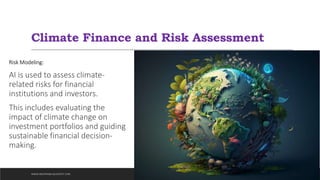 Climate Finance and Risk Assessment
Risk Modeling:
AI is used to assess climate-
related risks for financial
institutions and investors.
This includes evaluating the
impact of climate change on
investment portfolios and guiding
sustainable financial decision-
making.
WWW.INDOPRABA.BLOGSPOT.COM
 