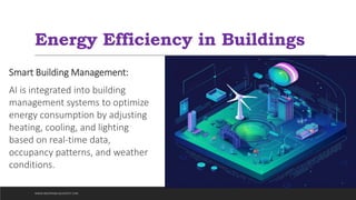 Energy Efficiency in Buildings
Smart Building Management:
AI is integrated into building
management systems to optimize
energy consumption by adjusting
heating, cooling, and lighting
based on real-time data,
occupancy patterns, and weather
conditions.
WWW.INDOPRABA.BLOGSPOT.COM
 