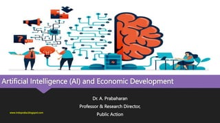 Artificial Intelligence (AI) and Economic Development
Dr. A. Prabaharan
Professor & Research Director,
Public Action
www.indopraba.blogspot.com
 