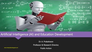 Artificial Intelligence (AI) and Education Development
Dr. A. Prabaharan
Professor & Research Director,
Public Action
www.indopraba.blogspot.com
 