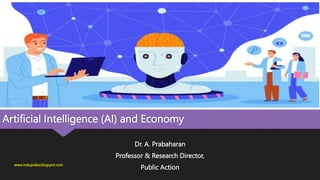 Artificial Intelligence (AI) and Economy
Dr. A. Prabaharan
Professor & Research Director,
Public Action
www.indopraba.blogspot.com
 