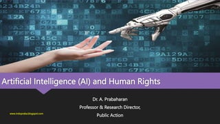 Artificial Intelligence (AI) and Human Rights
Dr. A. Prabaharan
Professor & Research Director,
Public Action
www.indopraba.blogspot.com
 