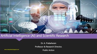 Artificial Intelligence (AI) and Scientific Research
Dr. A. Prabaharan
Professor & Research Director,
Public Action
www.indopraba.blogspot.com
 