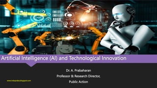Artificial Intelligence (AI) and Technological Innovation
Dr. A. Prabaharan
Professor & Research Director,
Public Action
www.indopraba.blogspot.com
 