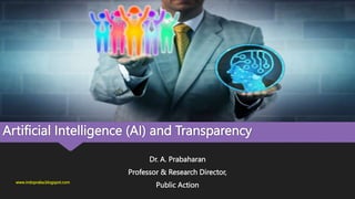 Artificial Intelligence (AI) and Transparency
Dr. A. Prabaharan
Professor & Research Director,
Public Action
www.indopraba.blogspot.com
 