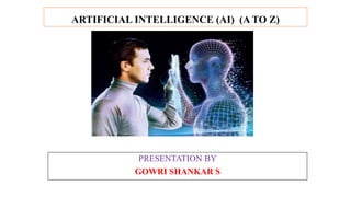 ARTIFICIAL INTELLIGENCE (AI) (A TO Z)
PRESENTATION BY
GOWRI SHANKAR S
 